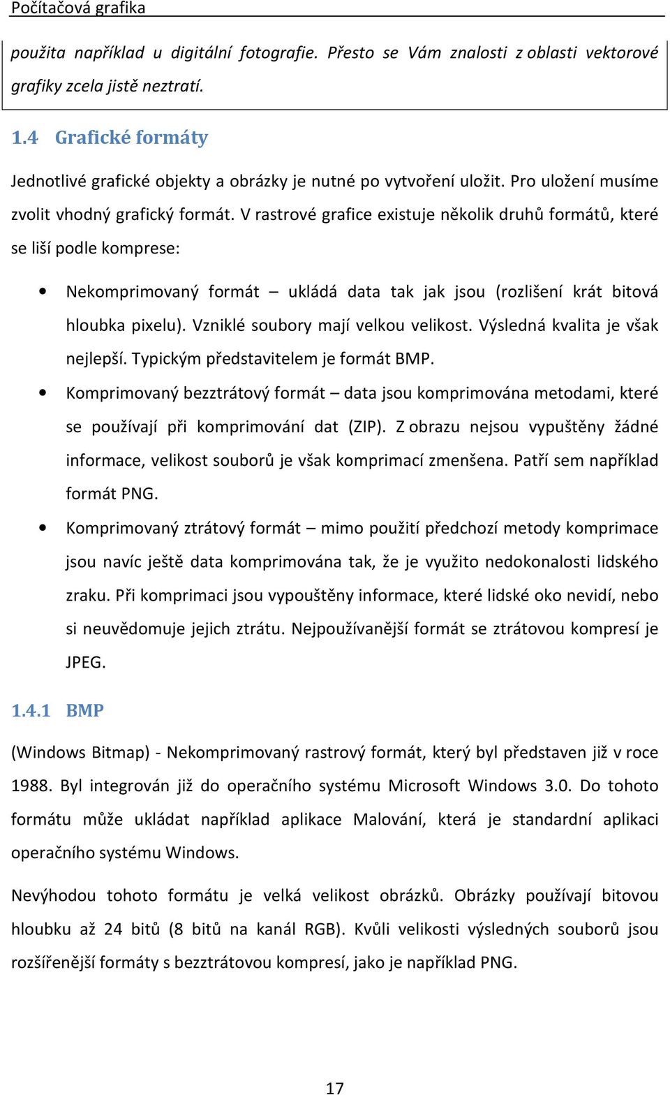 V rastrové grafice existuje několik druhů formátů, které se liší podle komprese: Nekomprimovaný formát ukládá data tak jak jsou (rozlišení krát bitová hloubka pixelu).