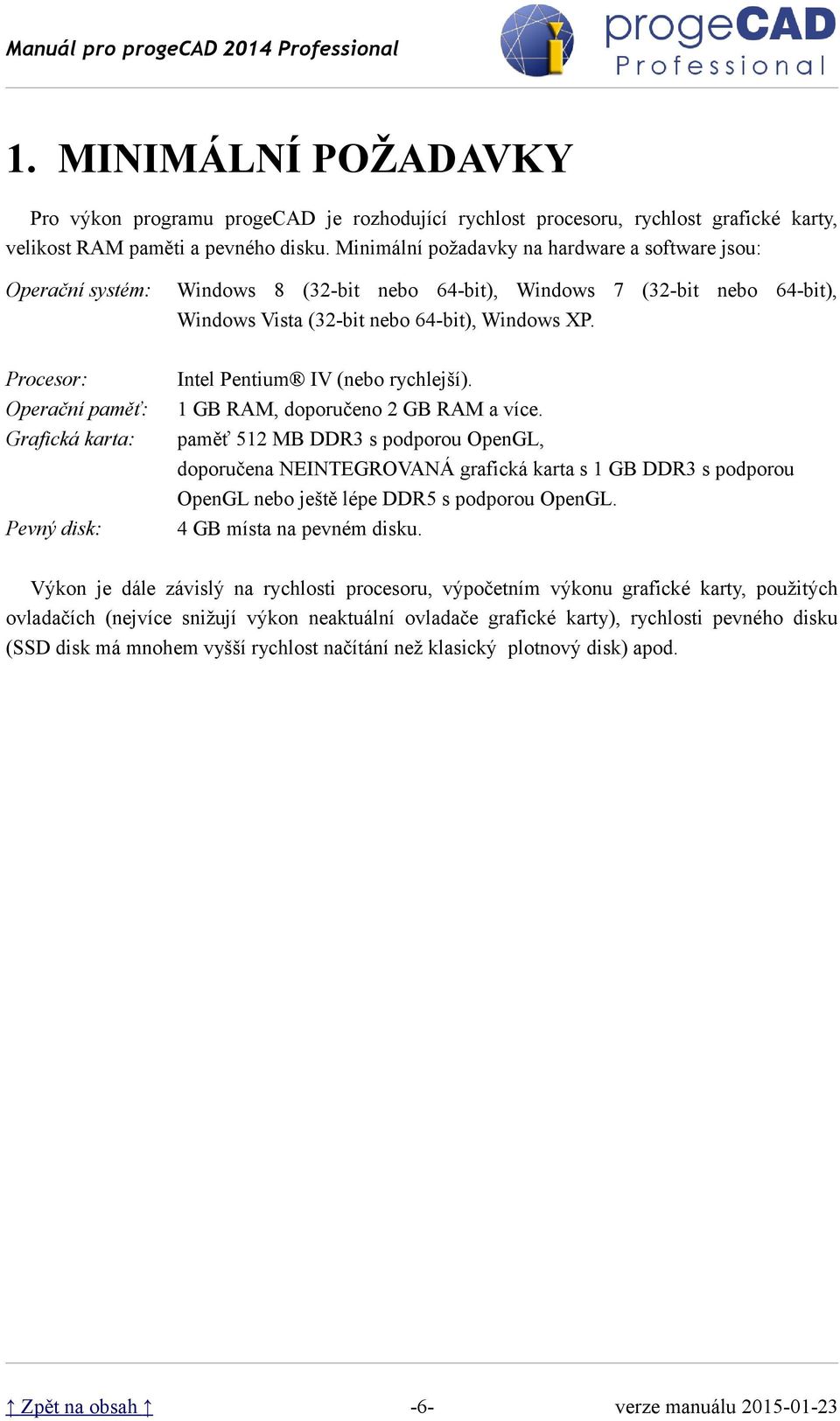 Procesor: Operační paměť: Grafická karta: Intel Pentium IV (nebo rychlejší). 1 GB RAM, doporučeno 2 GB RAM a více.