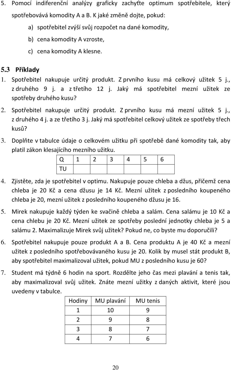 Z prvního kusu má celkový užitek 5 j., z druhého 9 j. a z třetího 12 j. Jaký má spotřebitel mezní užitek ze spotřeby druhého kusu? 2. Spotřebitel nakupuje určitý produkt.