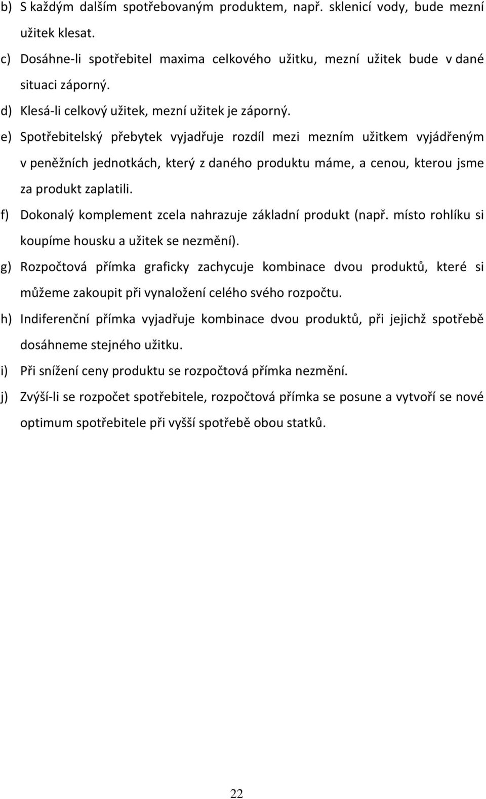 e) Spotřebitelský přebytek vyjadřuje rozdíl mezi mezním užitkem vyjádřeným v peněžních jednotkách, který z daného produktu máme, a cenou, kterou jsme za produkt zaplatili.