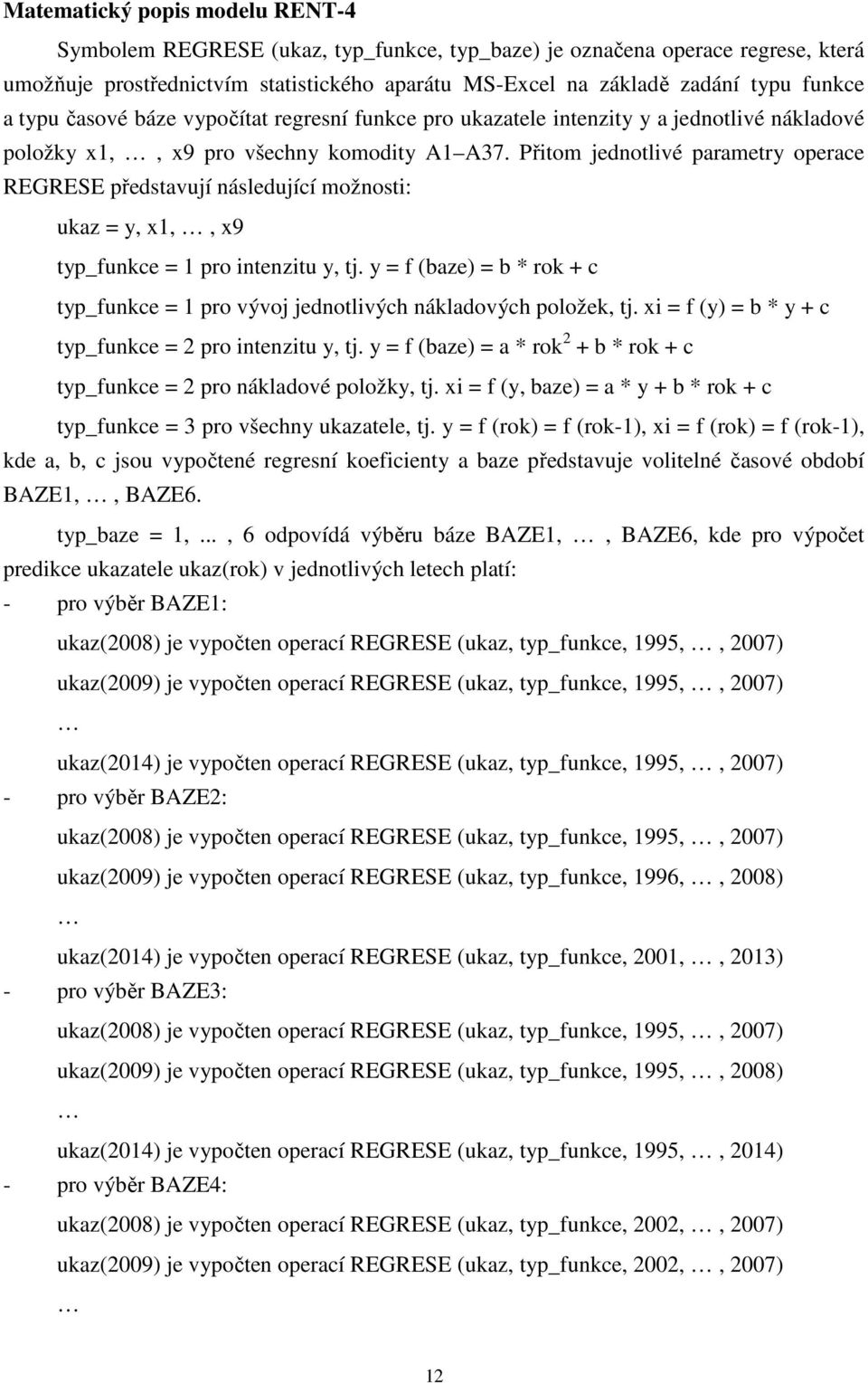 Přitom jednotlivé parametry operace REGRESE představují následující možnosti: ukaz = y, x1,, x9 typ_funkce = 1 pro intenzitu y, tj.