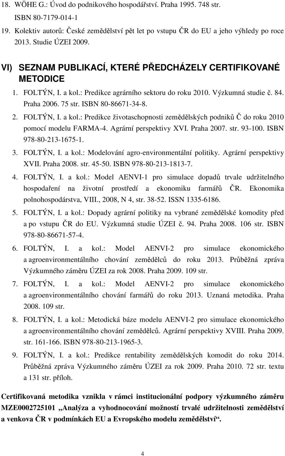 Agrární perspektivy XVI. Praha 27. str. 93-1. ISN 978-8-213-1675-1. 3. FOLTÝN, I. a kol.: Modelování agro-environmentální politiky. Agrární perspektivy XVII. Praha 28. str. 45-5. ISN 978-8-213-1813-7.