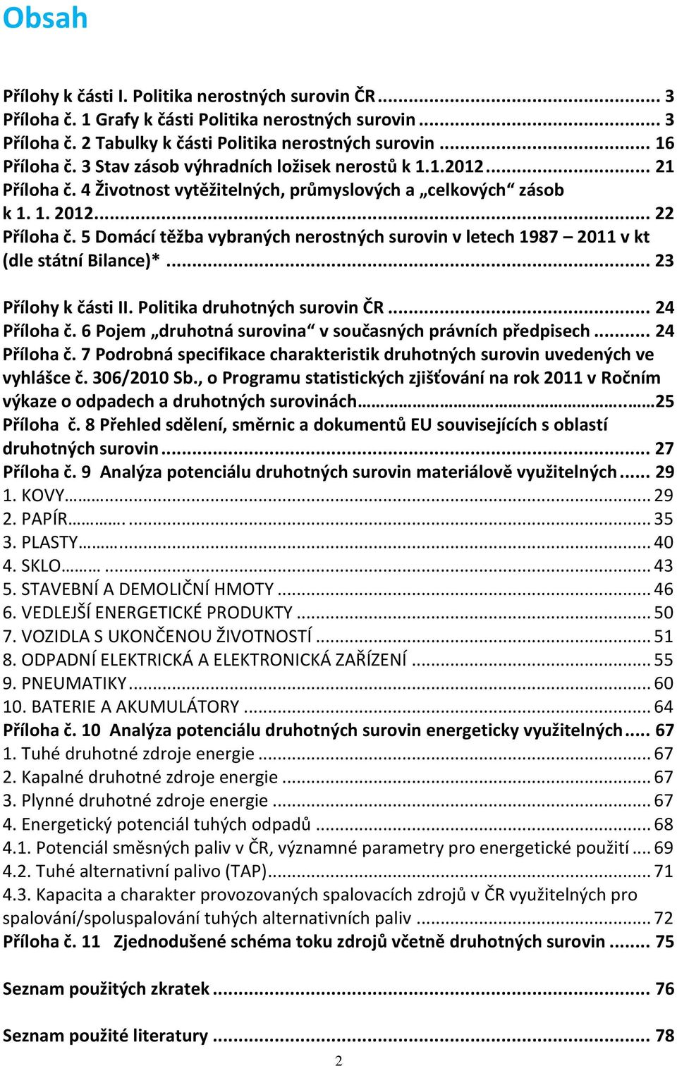 5 Domácí těžba vybraných nerostných surovin v letech 1987 2011 v kt (dle státní Bilance)*... 23 Přílohy k části II. Politika druhotných surovin ČR... 24 Příloha č.