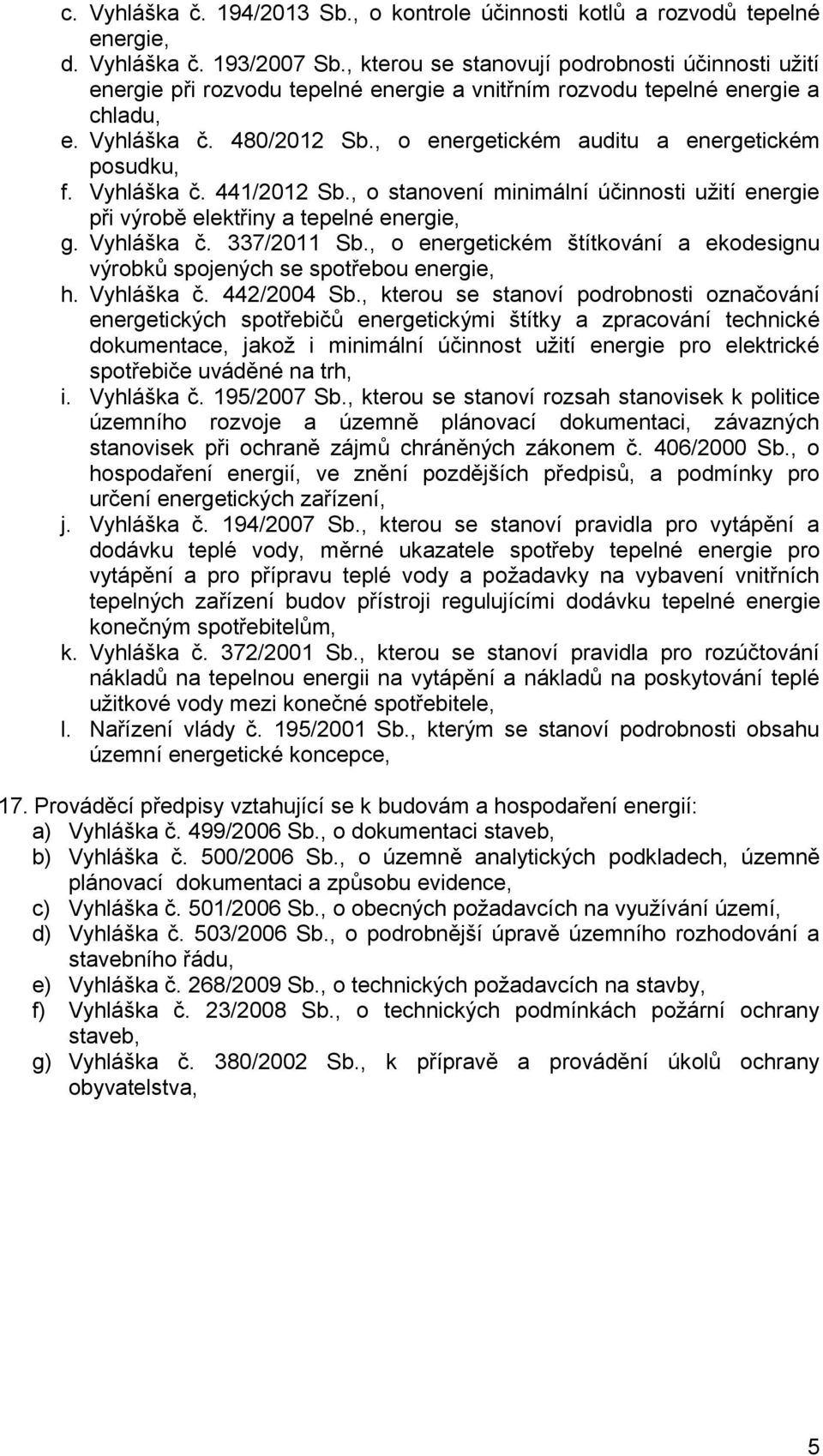 , o energetickém auditu a energetickém posudku, f. Vyhláška č. 441/2012 Sb., o stanovení minimální účinnosti užití energie při výrobě elektřiny a tepelné energie, g. Vyhláška č. 337/2011 Sb.