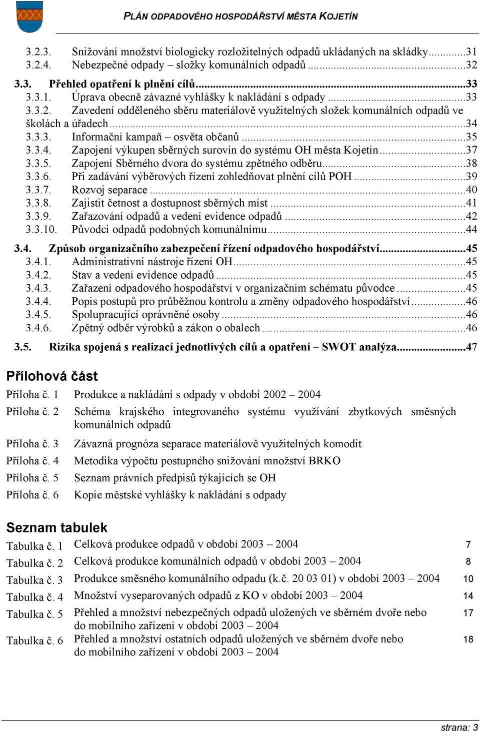 ..37 3.3.5. Zapojení Sběrného dvora do systému zpětného odběru...38 3.3.6. Při zadávání výběrových řízení zohledňovat plnění cílů POH...39 3.3.7. Rozvoj separace...40 3.3.8. Zajistit četnost a dostupnost sběrných míst.