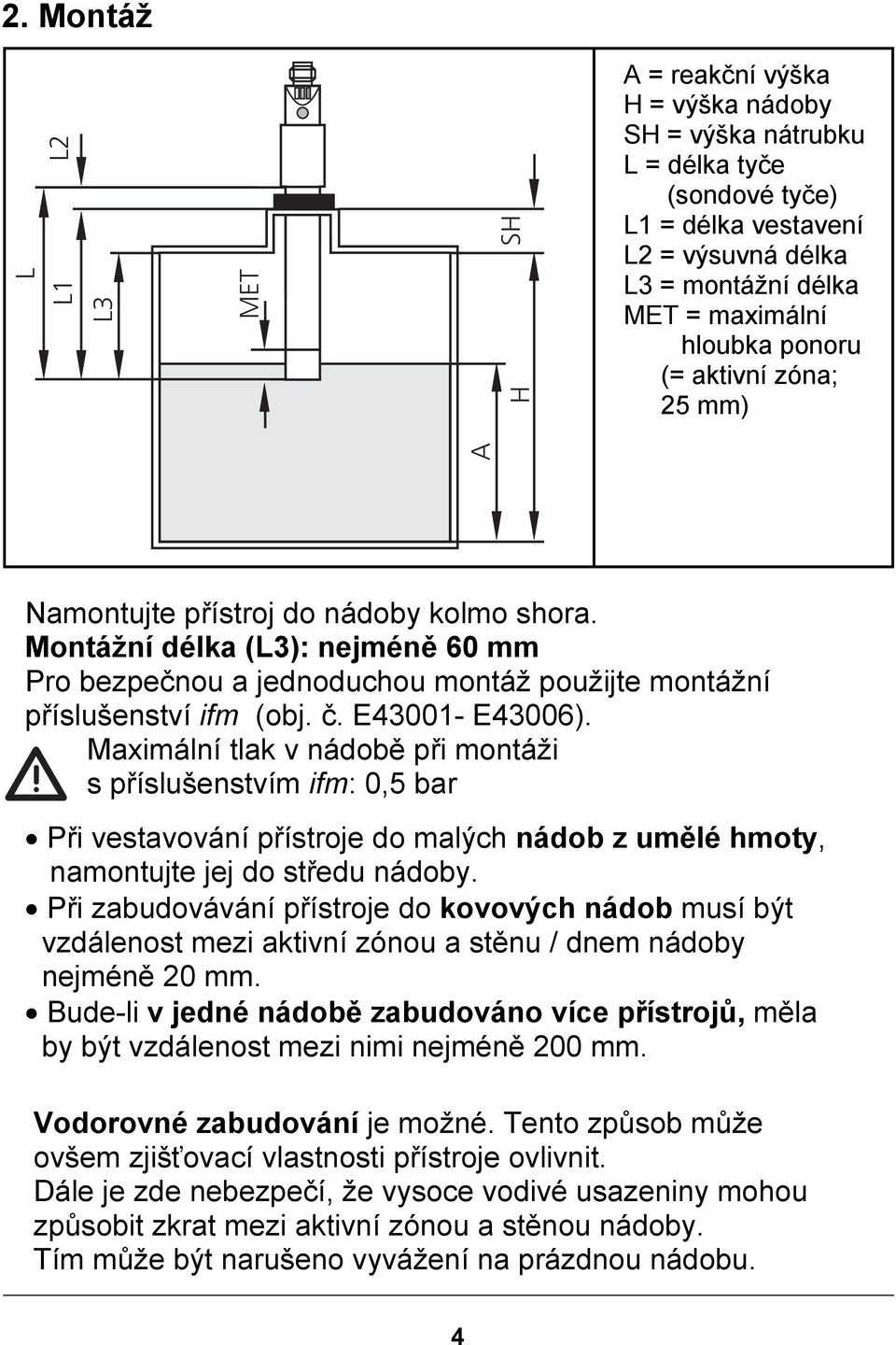 E43001- E43006). Maximální tlak v nádobě při montáži s příslušenstvím ifm: 0,5 bar Při vestavování přístroje do malých nádob z umělé hmoty, namontujte jej do středu nádoby.