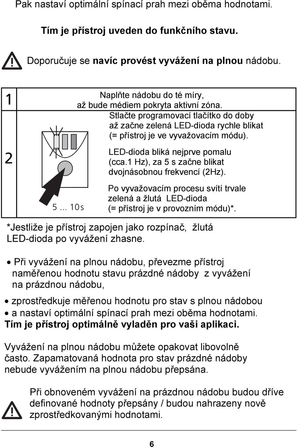 LED-dioda bliká nejprve pomalu (cca.1 Hz), za 5 s začne blikat dvojnásobnou frekvencí (2Hz). 5... 10s Po vyvažovacím procesu svítí trvale zelená a žlutá LED-dioda (= přístroj je v provozním módu)*.