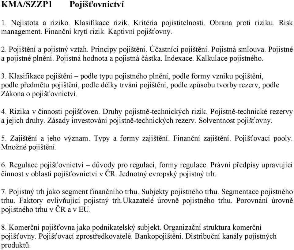 Klasifikace pojištění podle typu pojistného plnění, podle formy vzniku pojištění, podle předmětu pojištění, podle délky trvání pojištění, podle způsobu tvorby rezerv, podle Zákona o pojišťovnictví. 4.