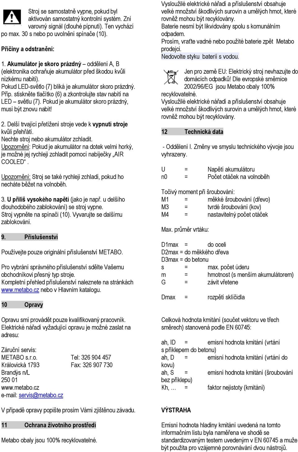 stiskněte tlačítko (6) a zkontrolujte stav nabití na LED světlu (7). Pokud je akumulátor skoro prázdný, musí být znovu nabit! 2. Delší trvající přetížení stroje vede k vypnutí stroje kvůli přehřátí.