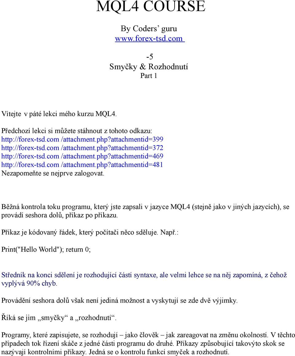Běžná kontrola toku programu, který jste zapsali v jazyce MQL4 (stejně jako v jiných jazycích), se provádí seshora dolů, příkaz po příkazu. Příkaz je kódovaný řádek, který počítači něco sděluje. Např.