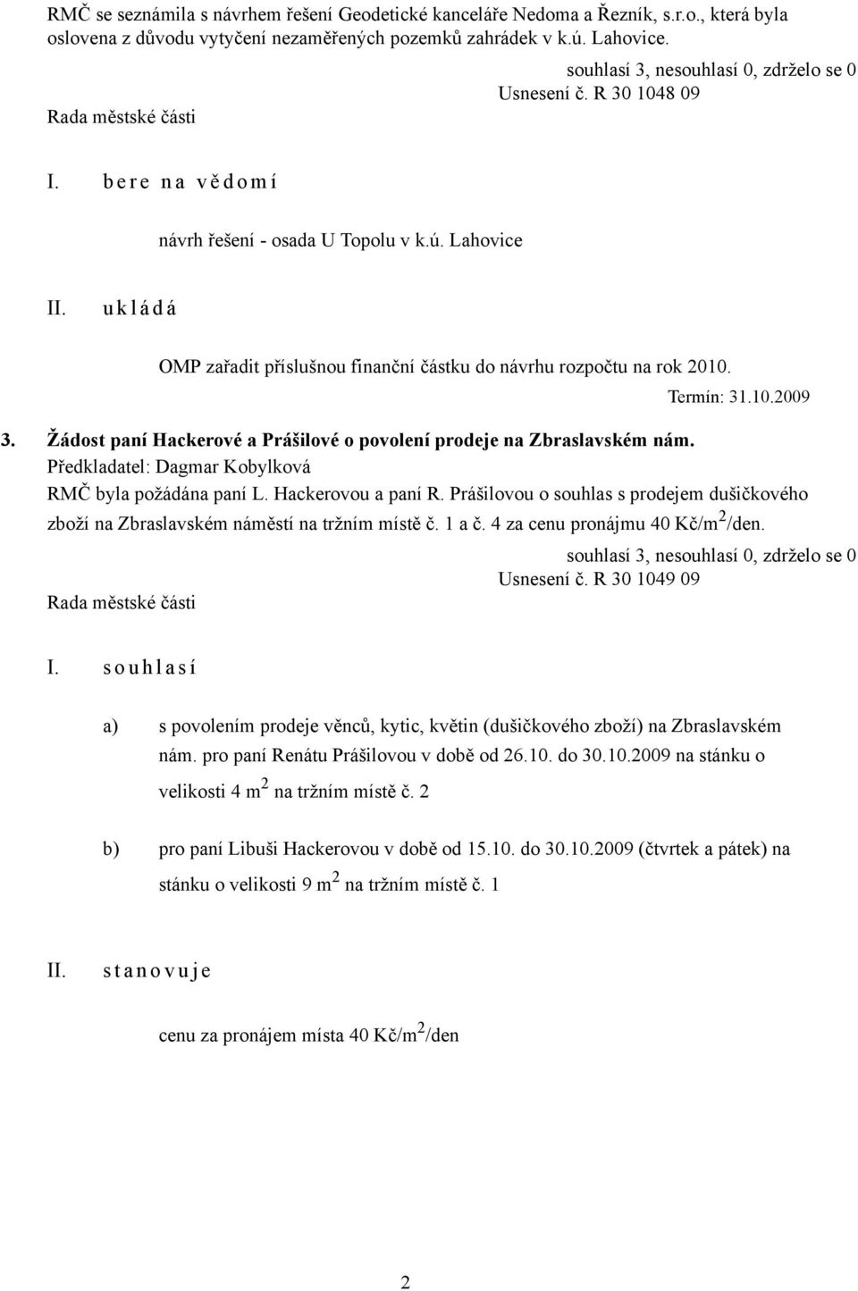 Žádost paní Hackerové a Prášilové o povolení prodeje na Zbraslavském nám. Předkladatel: Dagmar Kobylková RMČ byla požádána paní L. Hackerovou a paní R.