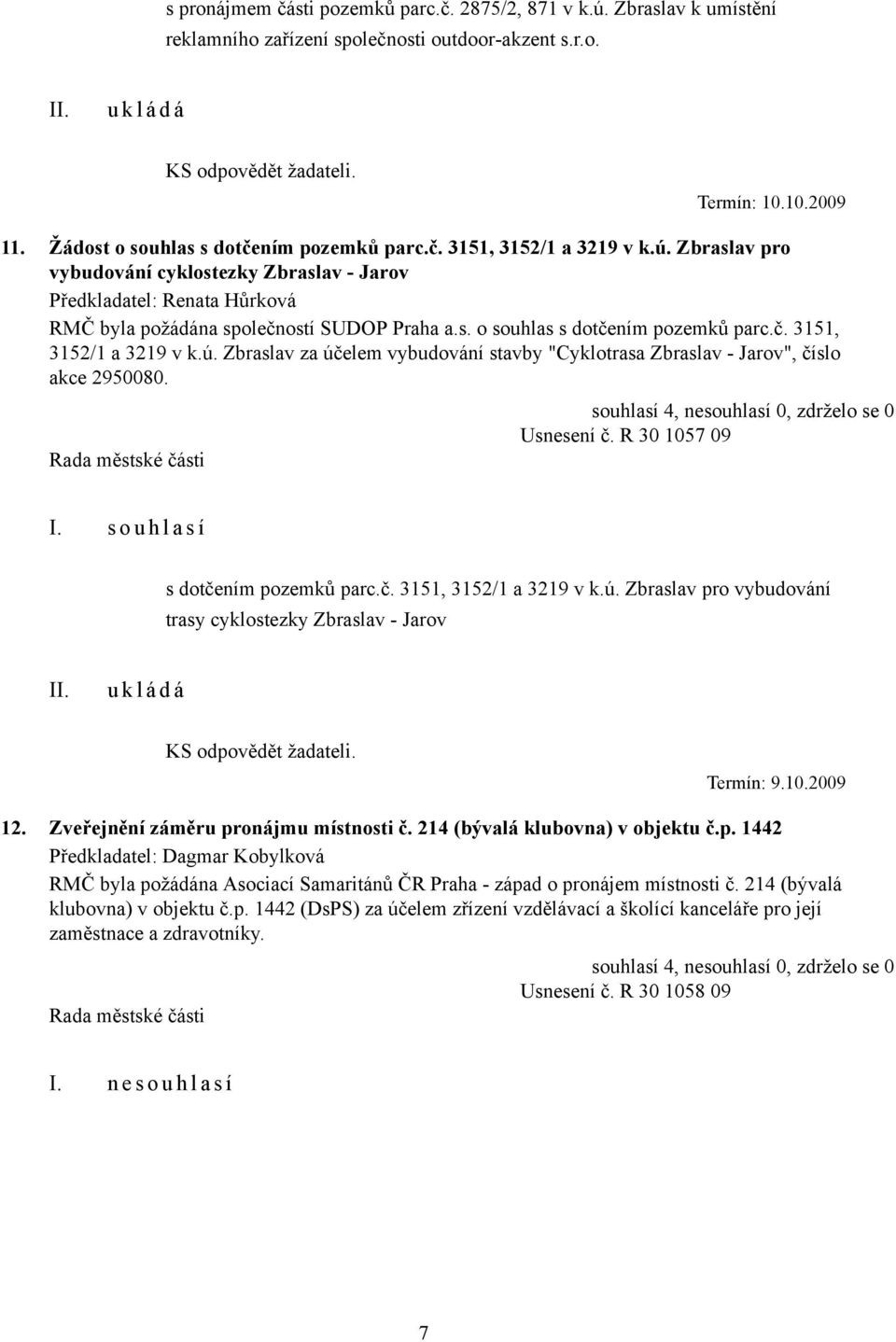 Usnesení č. R 30 1057 09 I. s o u h l a s í s dotčením pozemků parc.č. 3151, 3152/1 a 3219 v k.ú. Zbraslav pro vybudování trasy cyklostezky Zbraslav - Jarov KS odpovědět žadateli. Termín: 9.10.2009 12.