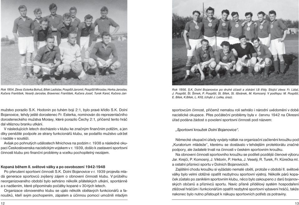 B třídy. Stojící zleva: Fr. Látal, J. Pospíšil, Št. Šimek, P. Pospíšil, St. Bílek, St. Ištvánek, M. Komosný. V podřepu: M. Pospíšil, E. Bílek, K.Bílek, L. Kříž, (chybí J. Lelka, úraz).