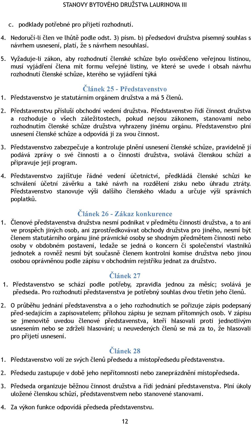 se vyjádření týká Článek 25 - Představenstvo 1. Představenstvo je statutárním orgánem družstva a má 5 členů. 2. Představenstvu přísluší obchodní vedení družstva.