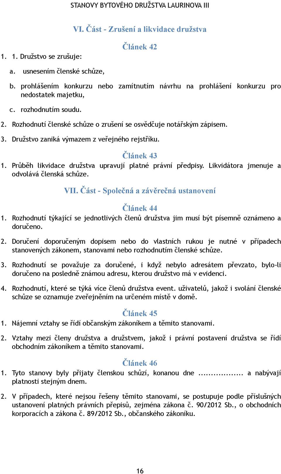 Družstvo zaniká výmazem z veřejného rejstříku. Článek 43 1. Průběh likvidace družstva upravují platné právní předpisy. Likvidátora jmenuje a odvolává členská schůze. VII.