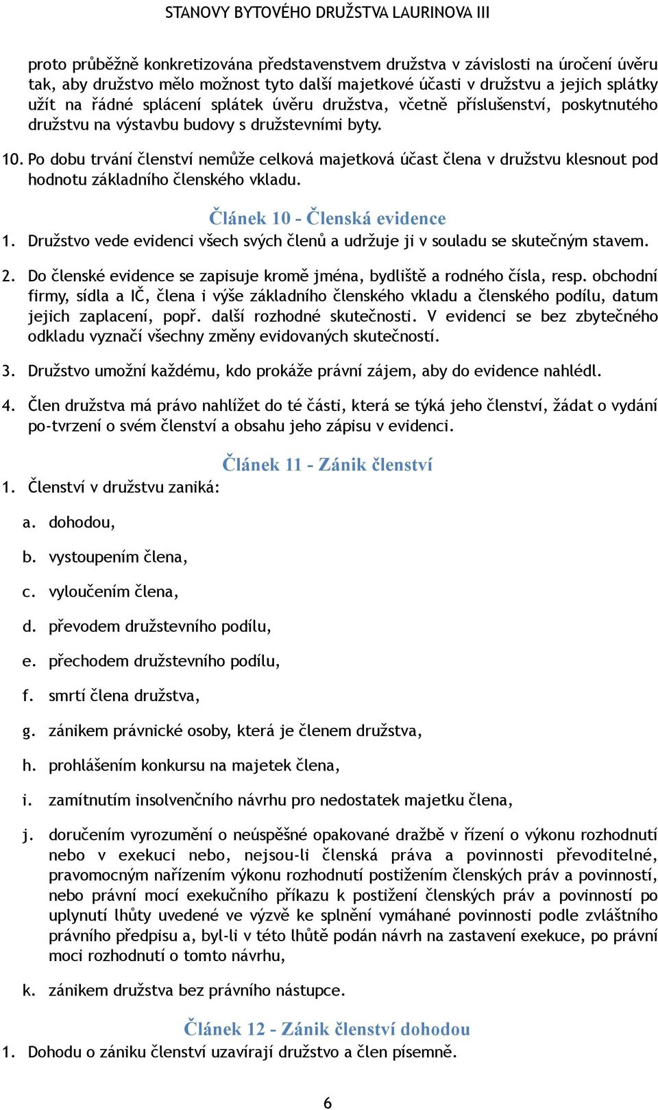 Po dobu trvání členství nemůže celková majetková účast člena v družstvu klesnout pod hodnotu základního členského vkladu. Článek 10 - Členská evidence 1.