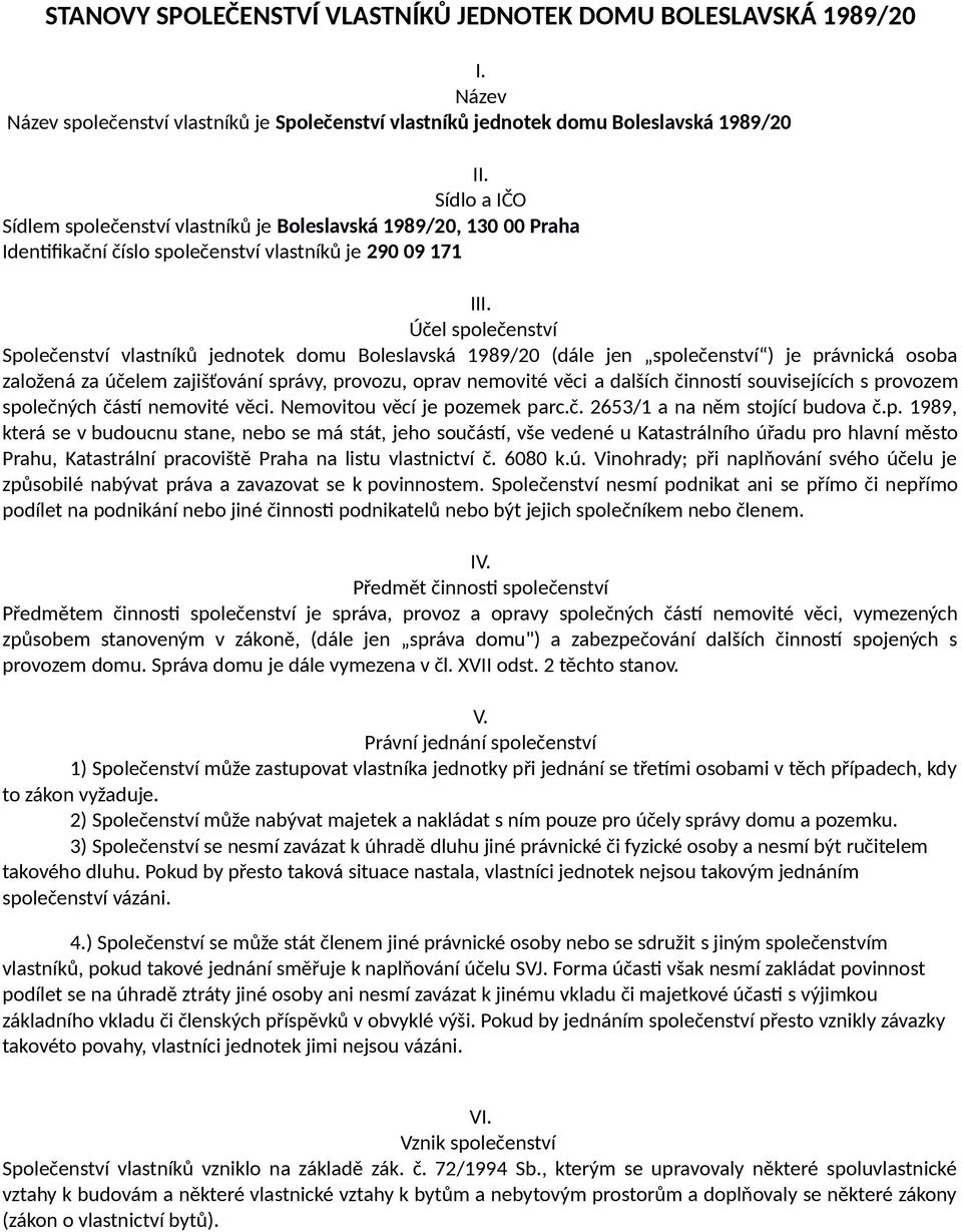 Účel společenství Společenství vlastníků jednotek domu Boleslavská 1989/20 (dále jen společenství ) je právnická osoba založená za účelem zajišťování správy, provozu, oprav nemovité věci a dalších