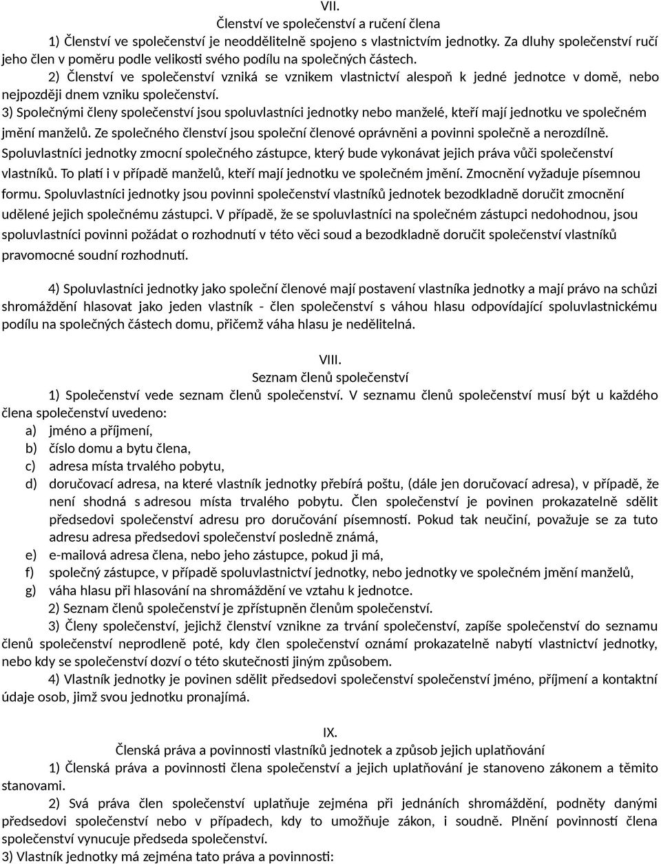 2) Členství ve společenství vzniká se vznikem vlastnictví alespoň k jedné jednotce v domě, nebo nejpozději dnem vzniku společenství.