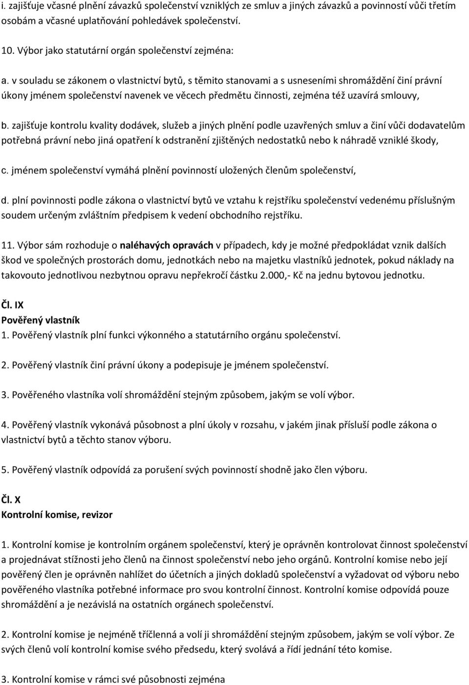 v souladu se zákonem o vlastnictví bytů, s těmito stanovami a s usneseními shromáždění činí právní úkony jménem společenství navenek ve věcech předmětu činnosti, zejména též uzavírá smlouvy, b.