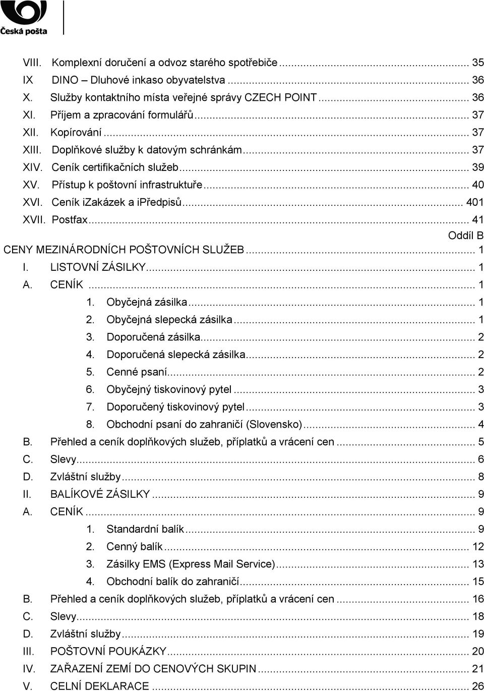 Postfax... 41 Oddíl B CENY MEZINÁRODNÍCH POŠTOVNÍCH SLUŽEB... 1 I. LISTOVNÍ ZÁSILKY... 1 A. CENÍK... 1 1. Obyčejná zásilka... 1 2. Obyčejná slepecká zásilka... 1 3. Doporučená zásilka... 2 4.