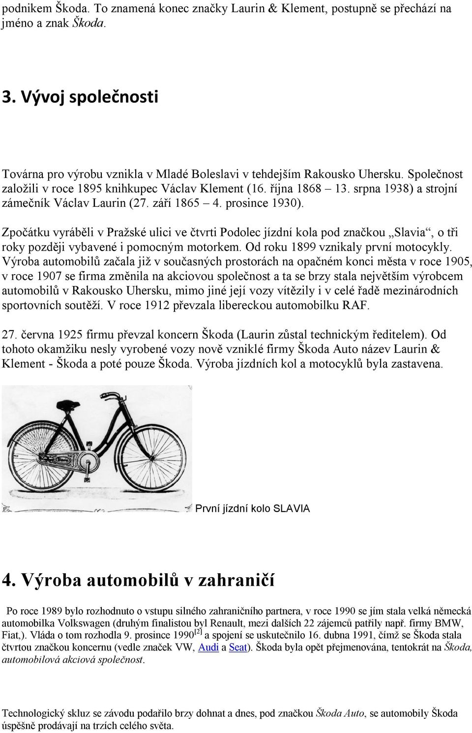 Zpočátku vyráběli v Pražské ulici ve čtvrti Podolec jízdní kola pod značkou Slavia, o tři roky později vybavené i pomocným motorkem. Od roku 1899 vznikaly první motocykly.