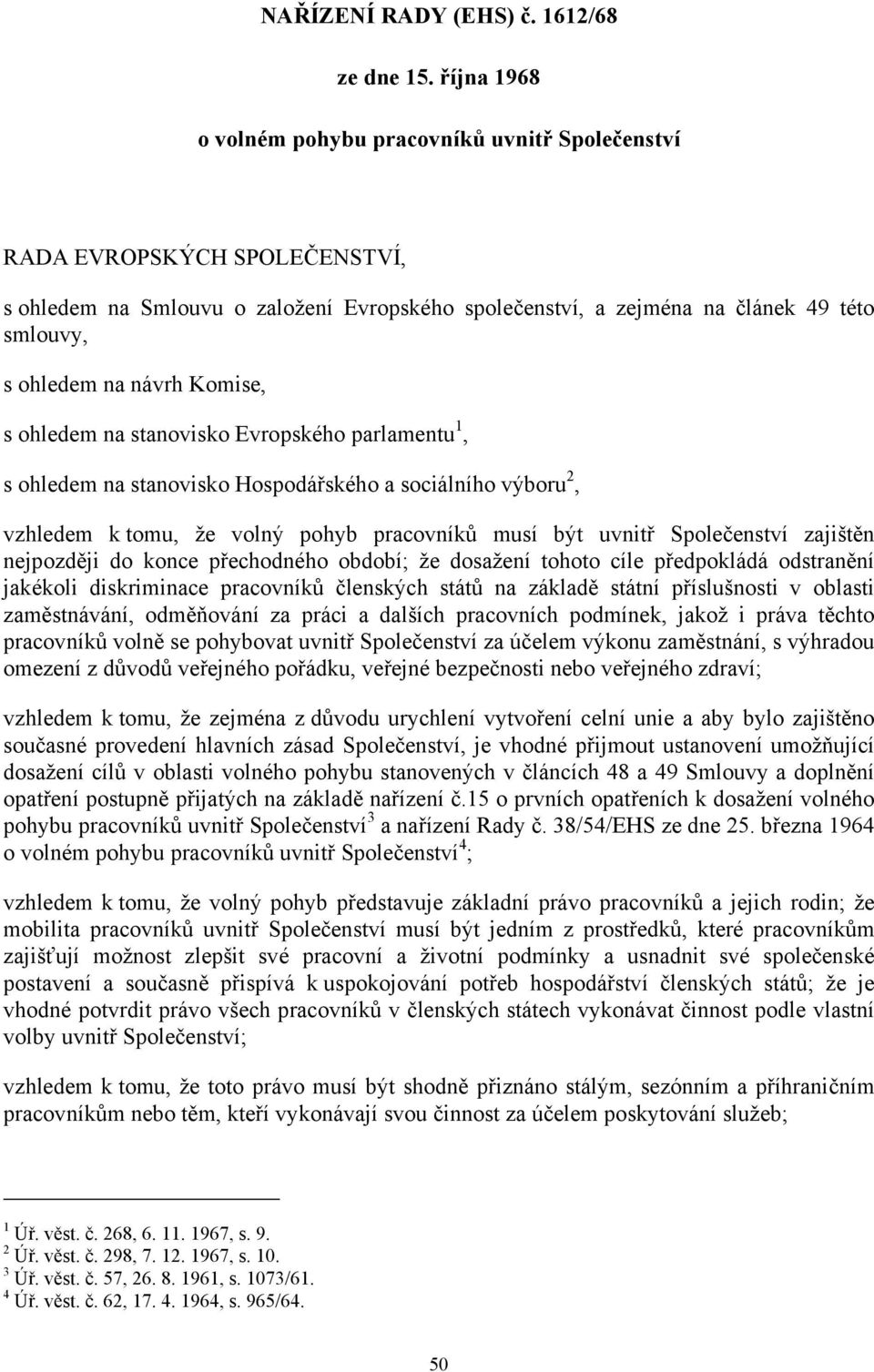 návrh Komise, s ohledem na stanovisko Evropského parlamentu 1, s ohledem na stanovisko Hospodářského a sociálního výboru 2, vzhledem k tomu, že volný pohyb pracovníků musí být uvnitř Společenství