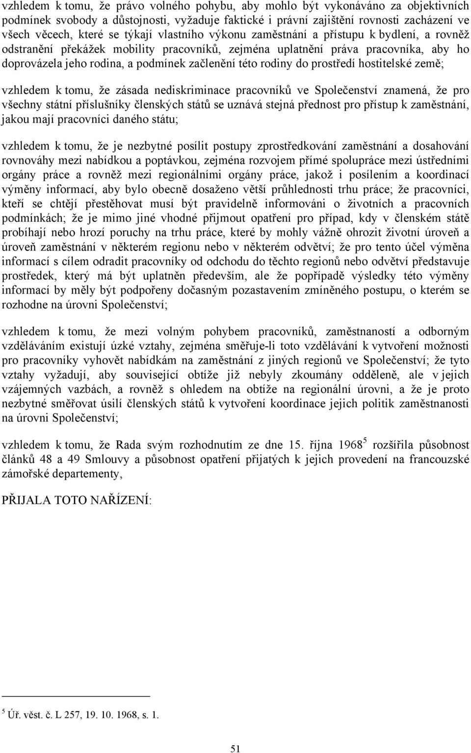 této rodiny do prostředí hostitelské země; vzhledem k tomu, že zásada nediskriminace pracovníků ve Společenství znamená, že pro všechny státní příslušníky členských států se uznává stejná přednost