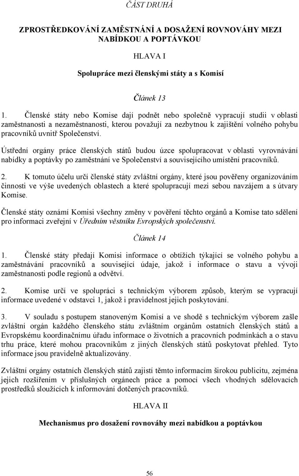 Ústřední orgány práce členských států budou úzce spolupracovat v oblasti vyrovnávání nabídky a poptávky po zaměstnání ve Společenství a souvisejícího umístění pracovníků. 2.