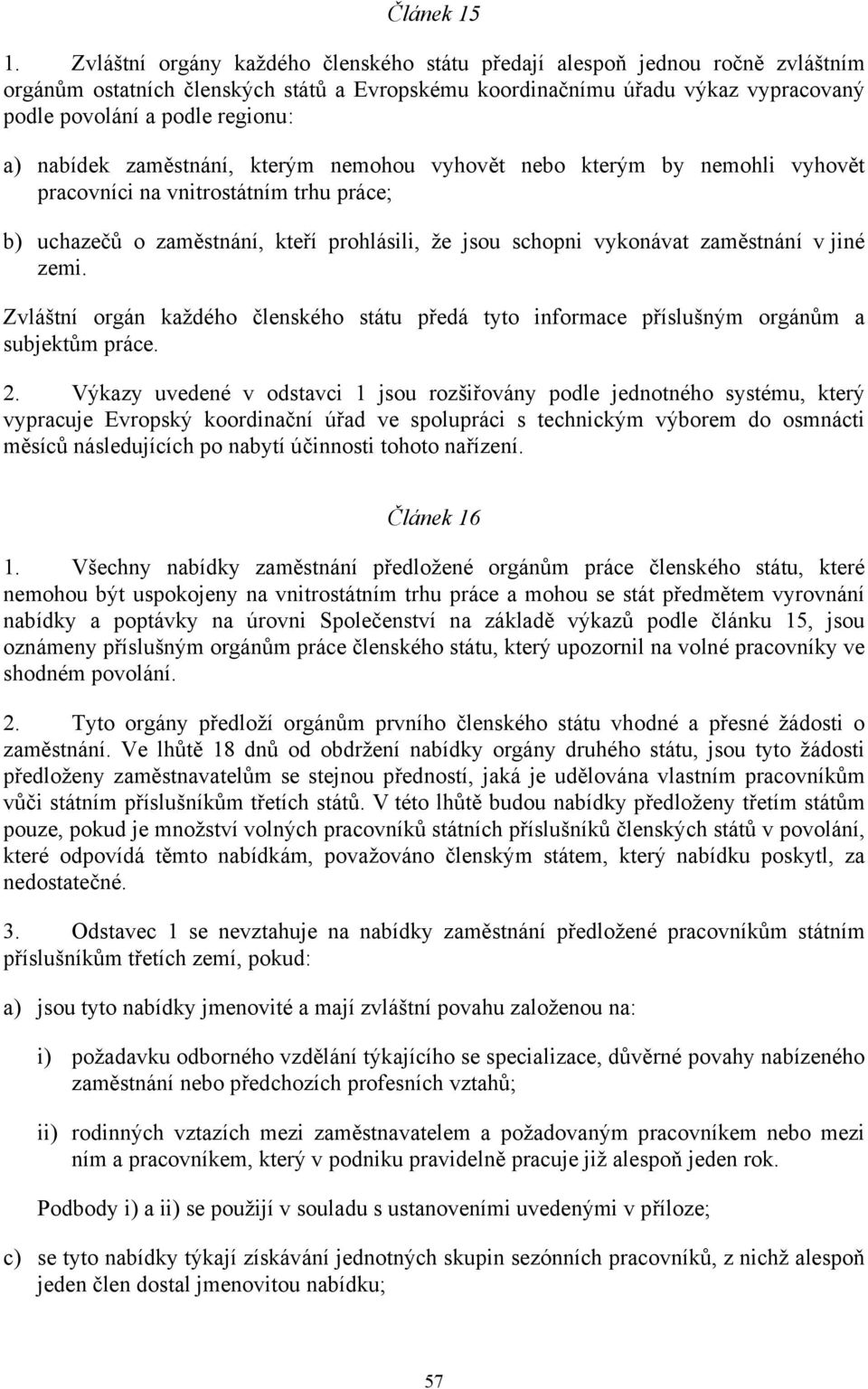 nabídek zaměstnání, kterým nemohou vyhovět nebo kterým by nemohli vyhovět pracovníci na vnitrostátním trhu práce; b) uchazečů o zaměstnání, kteří prohlásili, že jsou schopni vykonávat zaměstnání v