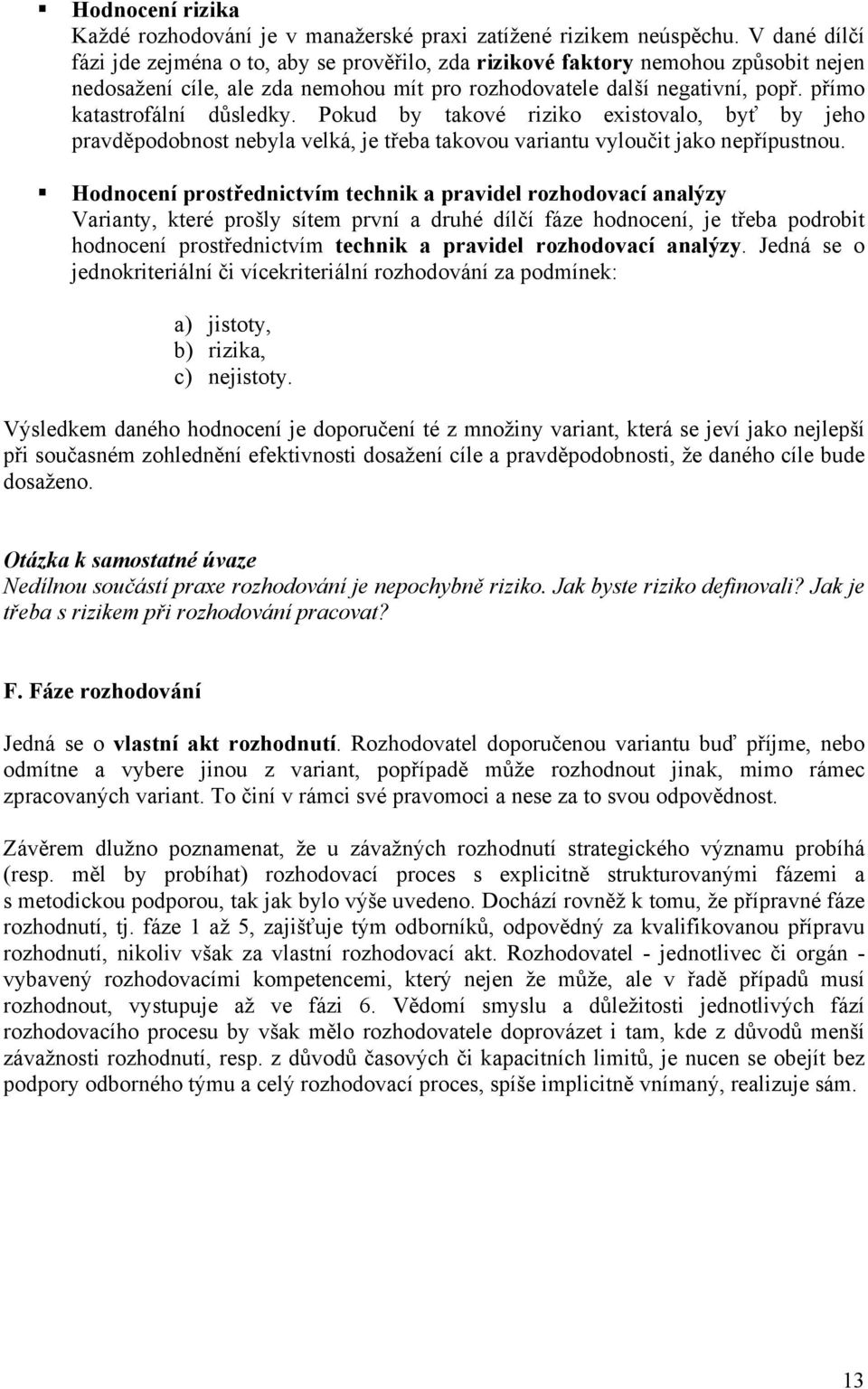 přímo katastrofální důsledky. Pokud by takové riziko existovalo, byť by jeho pravděpodobnost nebyla velká, je třeba takovou variantu vyloučit jako nepřípustnou.