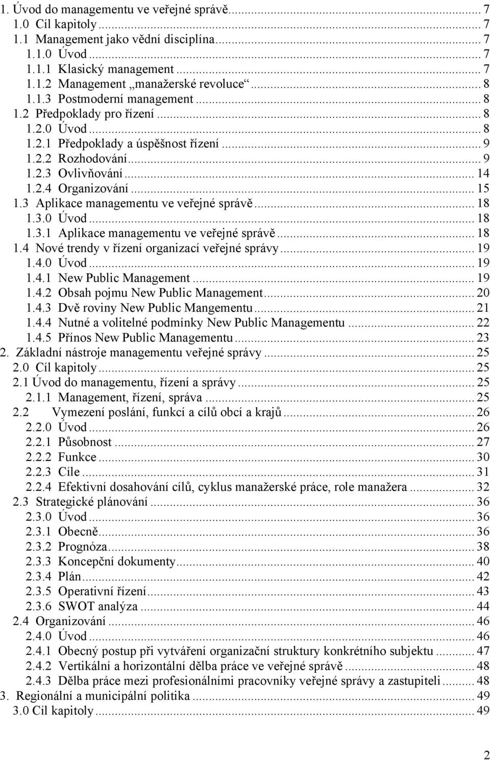 3 Aplikace managementu ve veřejné správě... 18 1.3.0 Úvod... 18 1.3.1 Aplikace managementu ve veřejné správě... 18 1.4 Nové trendy v řízení organizací veřejné správy... 19 1.4.0 Úvod... 19 1.4.1 New Public Management.