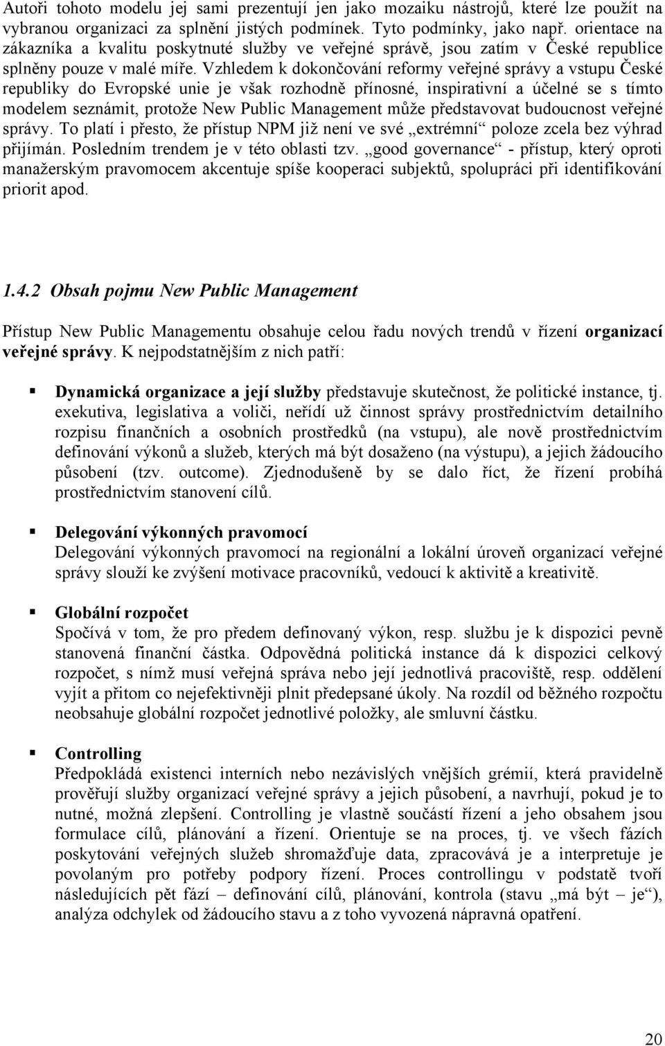 Vzhledem k dokončování reformy veřejné správy a vstupu České republiky do Evropské unie je však rozhodně přínosné, inspirativní a účelné se s tímto modelem seznámit, protože New Public Management