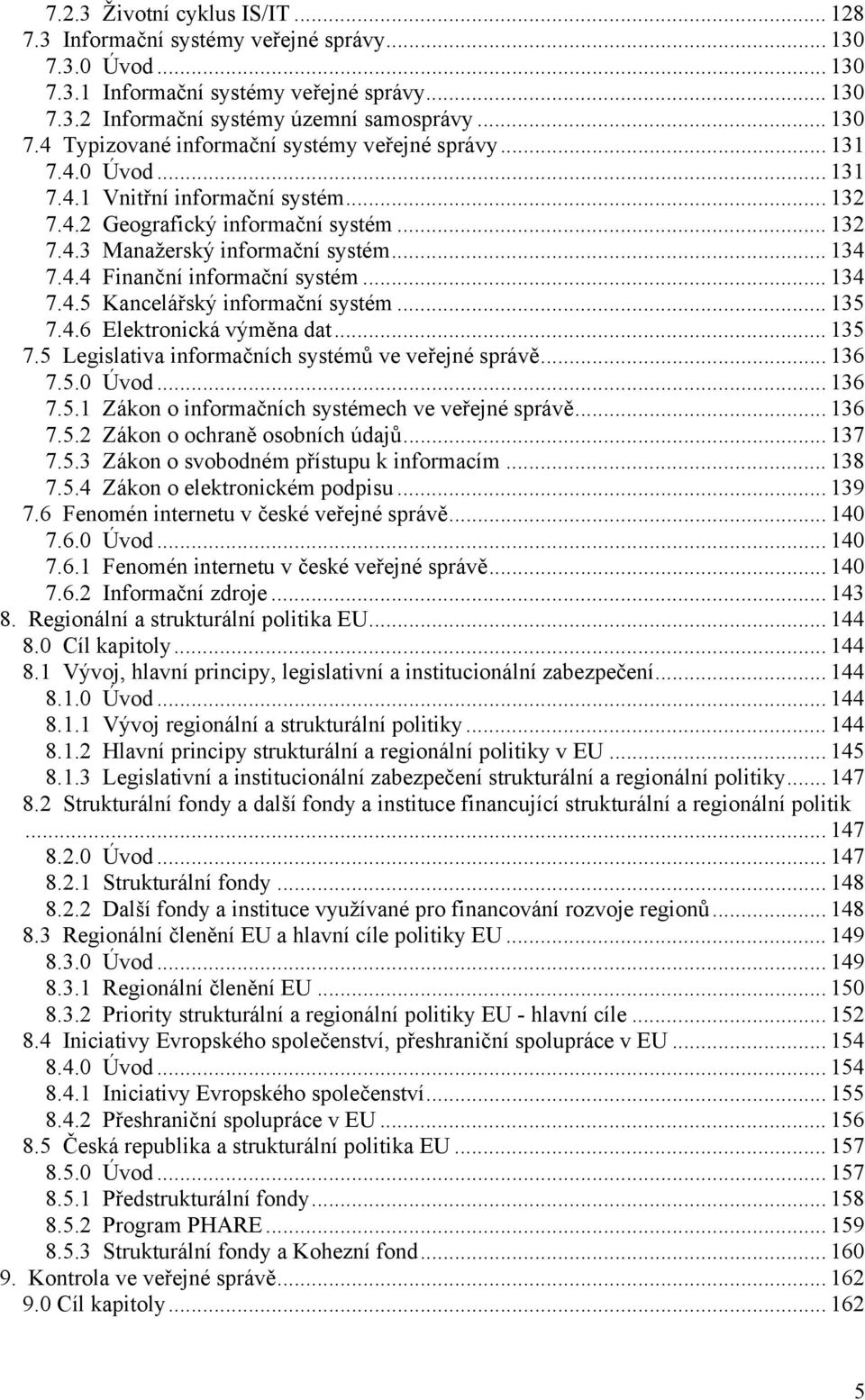 .. 135 7.4.6 Elektronická výměna dat... 135 7.5 Legislativa informačních systémů ve veřejné správě... 136 7.5.0 Úvod... 136 7.5.1 Zákon o informačních systémech ve veřejné správě... 136 7.5.2 Zákon o ochraně osobních údajů.