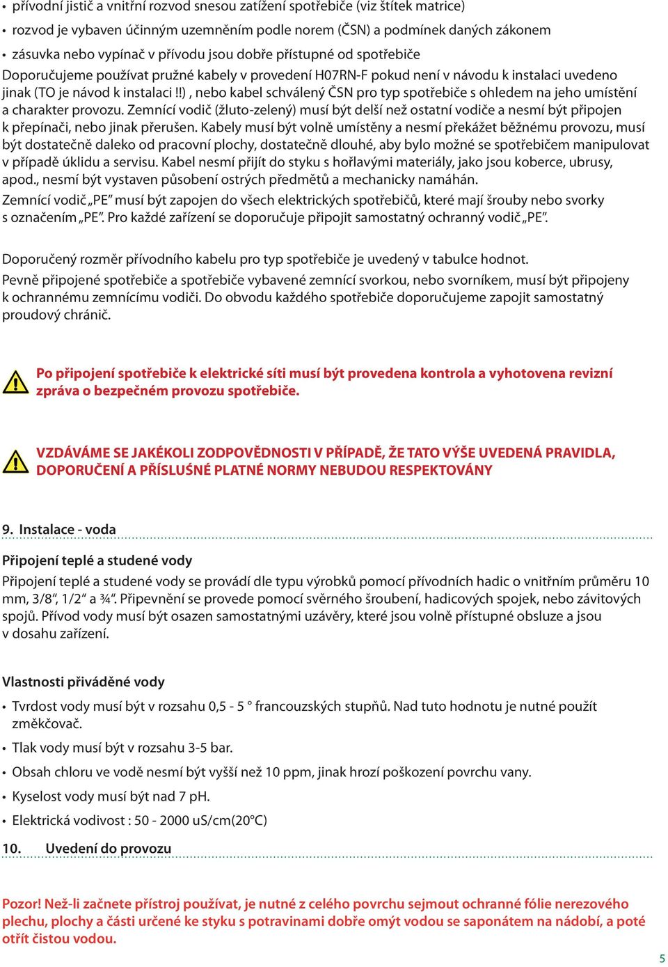 !), nebo kabel schválený ČSN pro typ spotřebiče s ohledem na jeho umístění a charakter provozu.