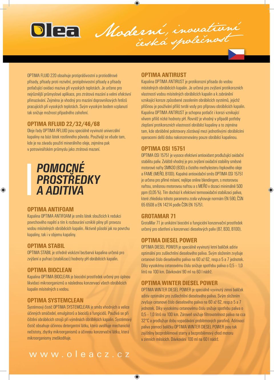 Zejména je vhodný pro mazání dopravníkových řetězů pracujících při vysokých teplotách. Svým vysokým bodem vzplanutí tak snižuje možnost případného zahoření.