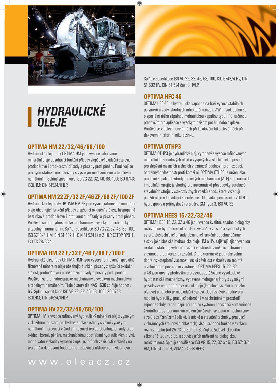 přísady a přísady proti pěnění. Používají se pro hydrostatické mechanizmy s vysokým mechanickým a tepelným namáháním. Splňují specifikace ISO VG 22, 32, 46, 68, 100; ISO 6743: ISOLHM; DIN 51524/IIHLP.
