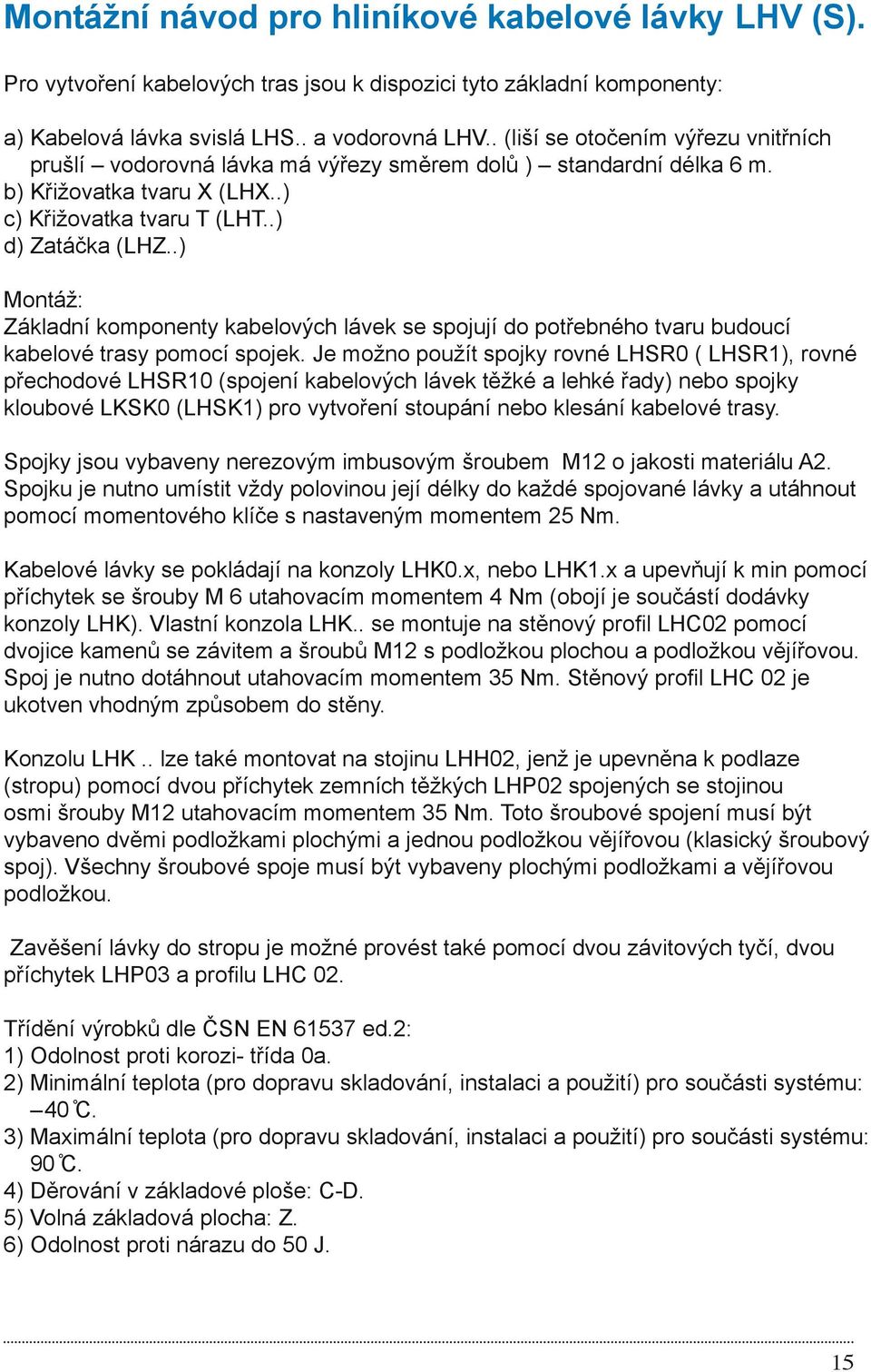 .) Montáž: Základní komponenty kabelových lávek se spojují do potřebného tvaru budoucí kabelové trasy pomocí spojek.