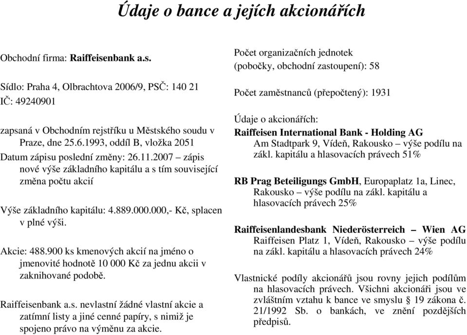 900 ks kmenových akcií na jméno o jmenovité hodnotě 10 000 Kč za jednu akcii v zaknihované podobě. Raiffeisenbank a.s. nevlastní žádné vlastní akcie a zatímní listy a jiné cenné papíry, s nimiž je spojeno právo na výměnu za akcie.