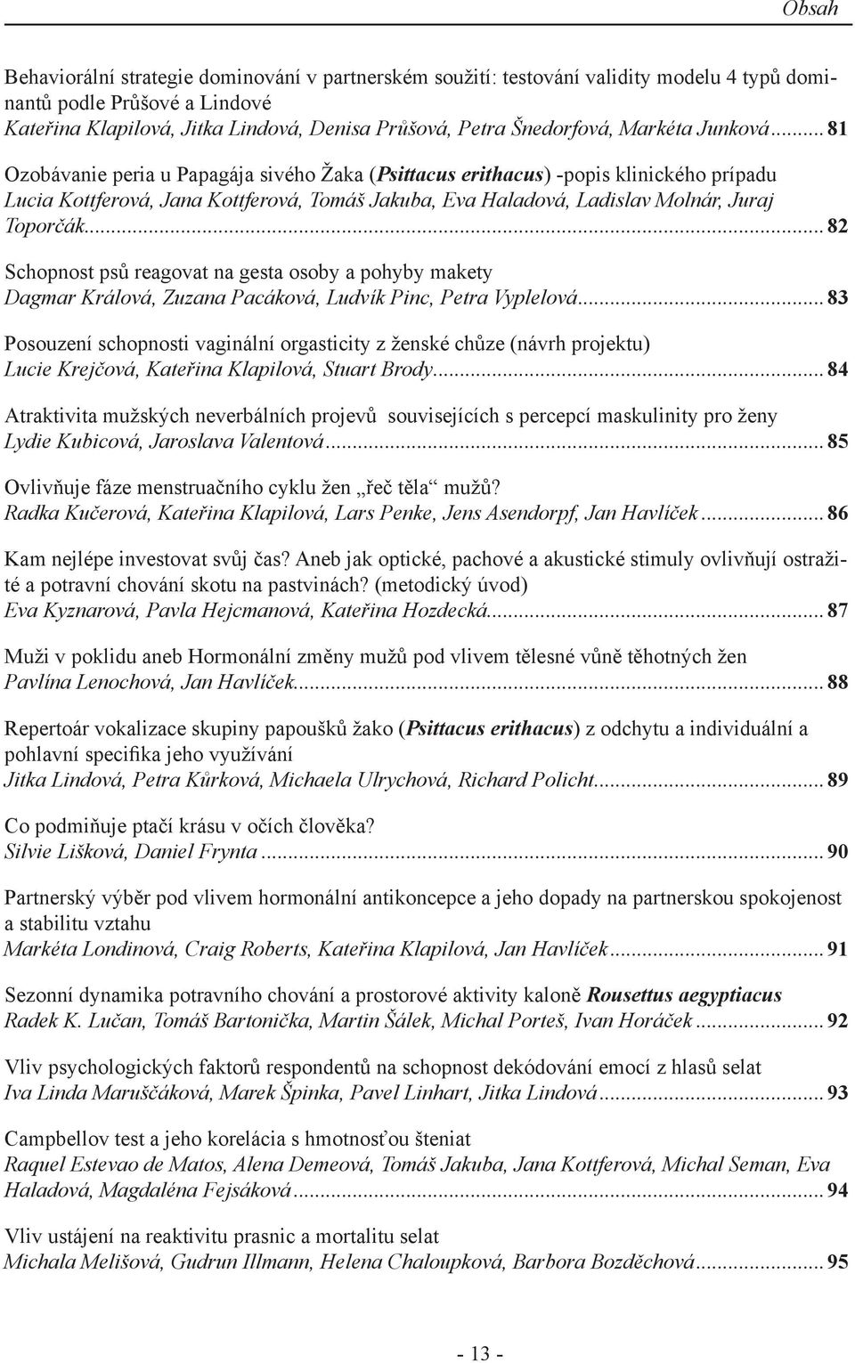 ..81 Ozobávanie peria u Papagája sivého Žaka (Psittacus erithacus) -popis klinického prípadu Lucia Kottferová, Jana Kottferová, Tomáš Jakuba, Eva Haladová, Ladislav Molnár, Juraj Toporčák.