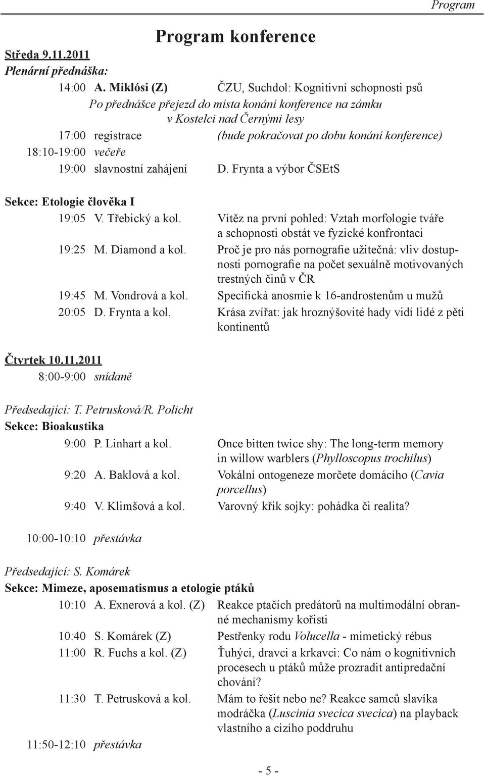 18:10-19:00 večeře 19:00 slavnostní zahájení D. Frynta a výbor ČSEtS - 5 - Program Sekce: Etologie člověka I 19:05 V. Třebický a kol.