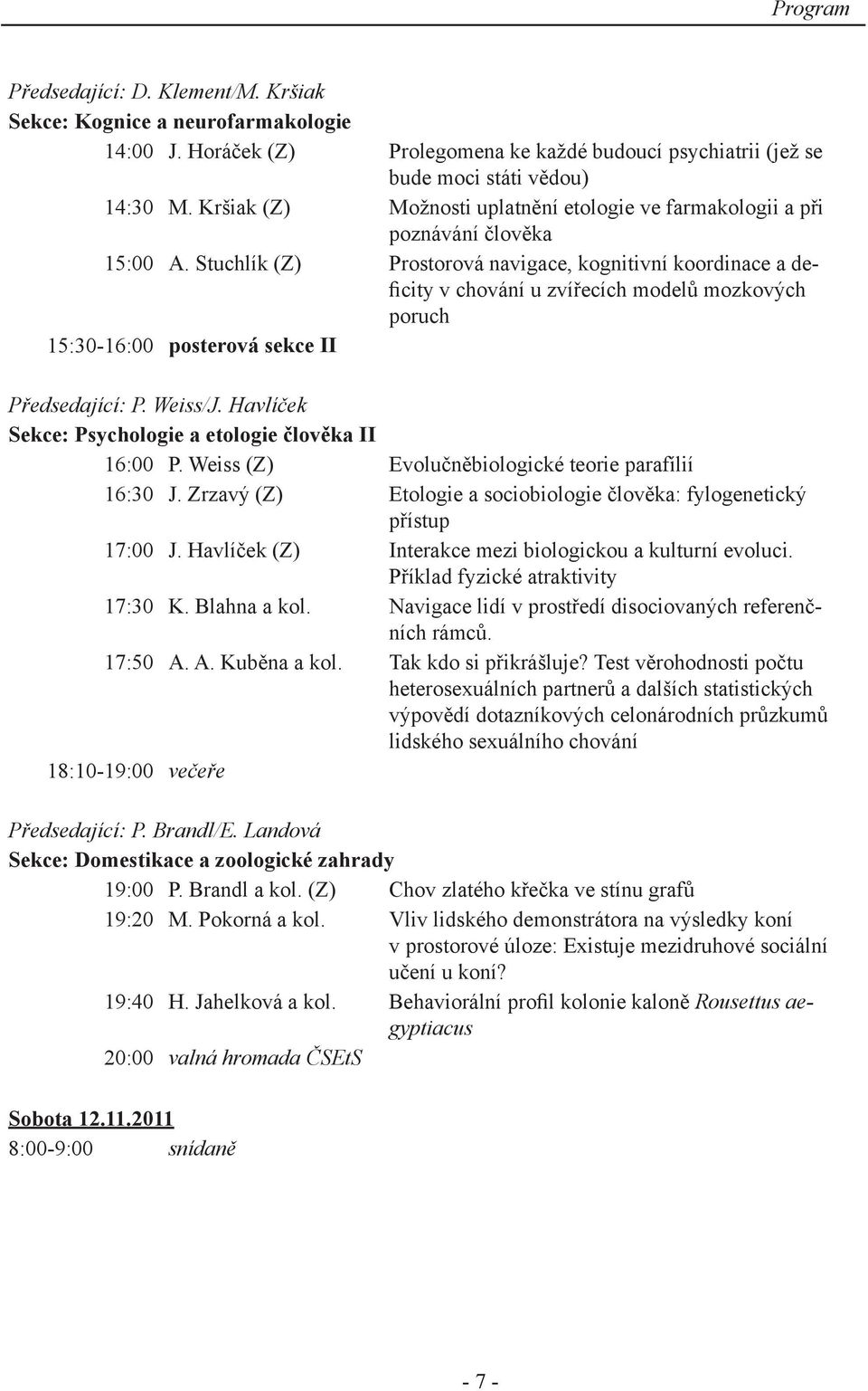 Stuchlík (Z) Prostorová navigace, kognitivní koordinace a deficity v chování u zvířecích modelů mozkových poruch 15:30-16:00 posterová sekce II Předsedající: P. Weiss/J.