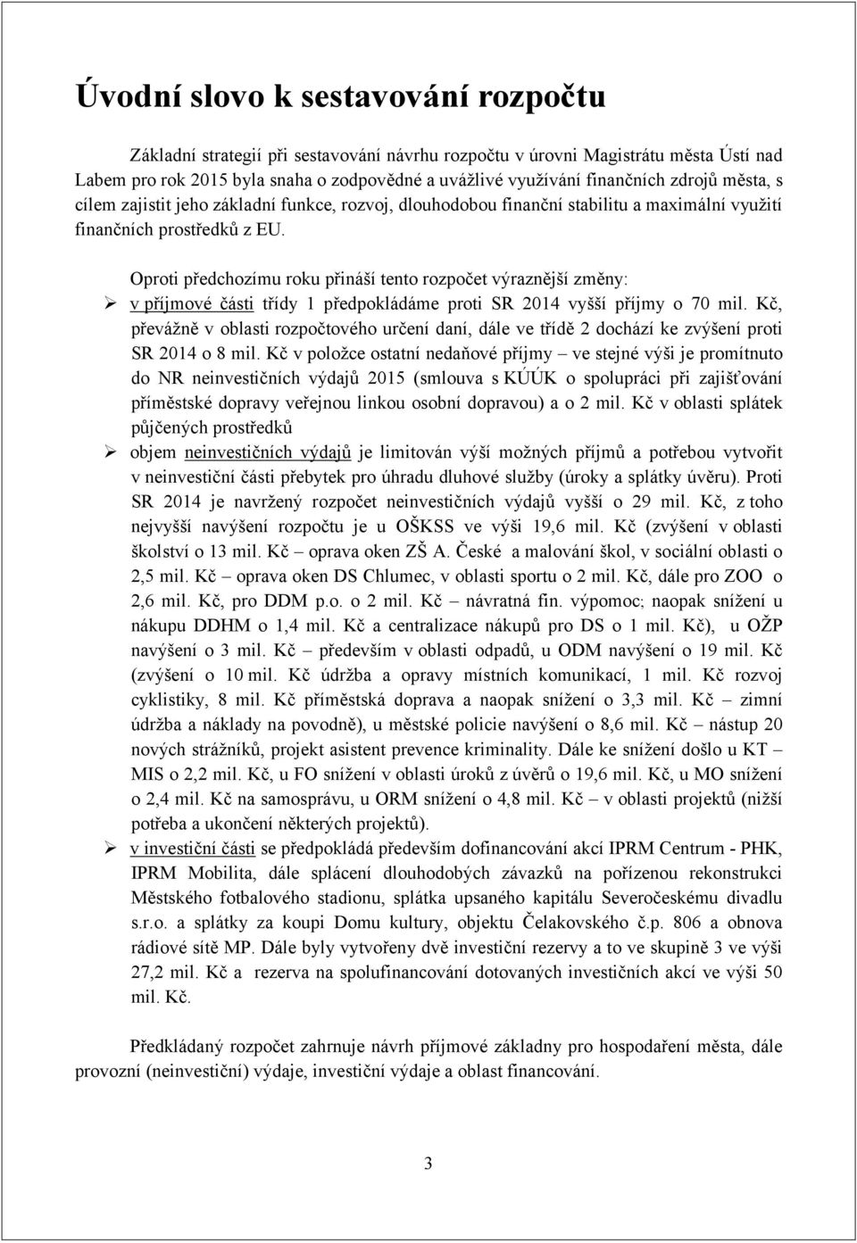 Oproti předchozímu roku přináší tento rozpočet výraznější změny: v příjmové části třídy 1 předpokládáme proti SR 2014 vyšší příjmy o 70 mil.