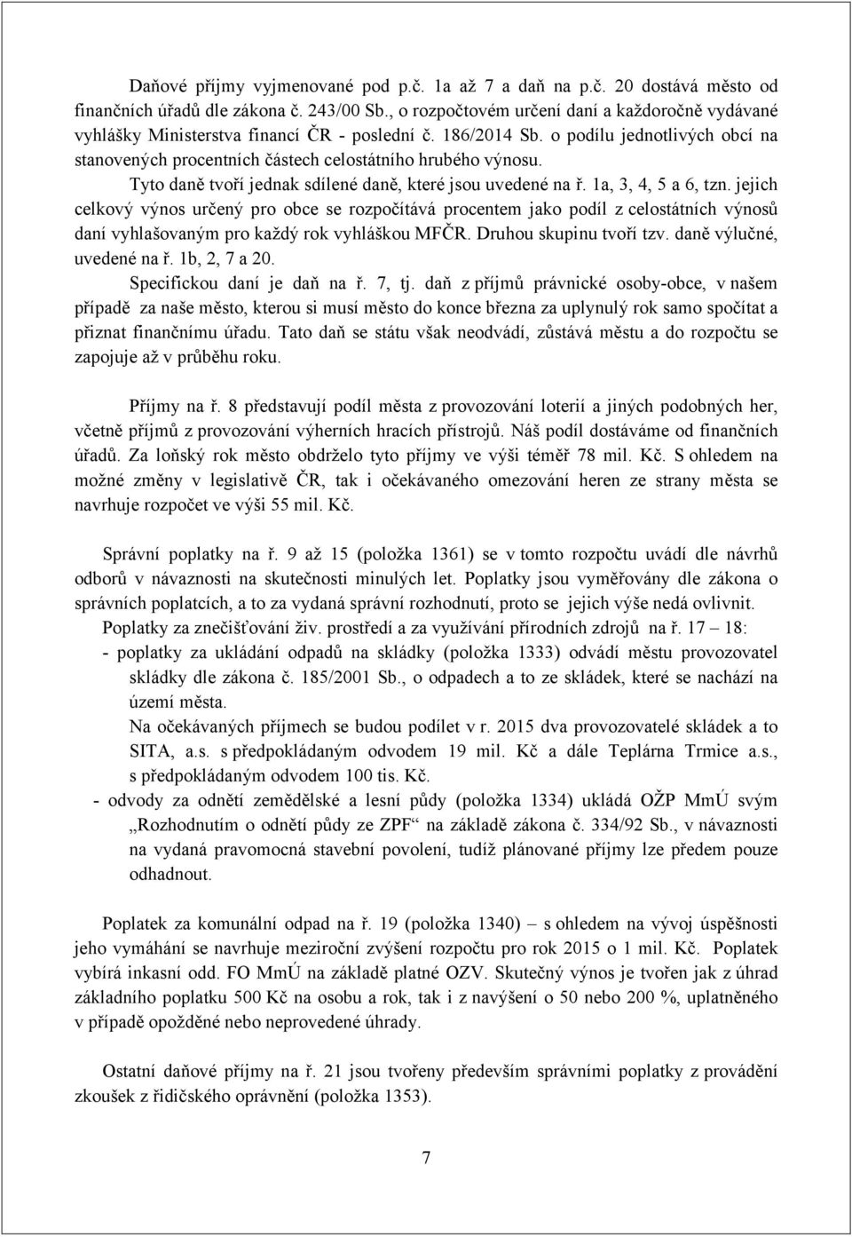 Tyto daně tvoří jednak sdílené daně, které jsou uvedené na ř. 1a, 3, 4, 5 a 6, tzn.