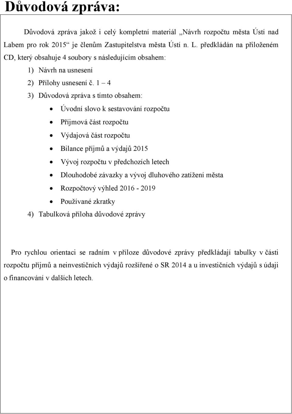 1 4 3) Důvodová zpráva s tímto obsahem: Úvodní slovo k sestavování rozpočtu Příjmová část rozpočtu Výdajová část rozpočtu Bilance příjmů a výdajů 2015 Vývoj rozpočtu v předchozích letech Dlouhodobé