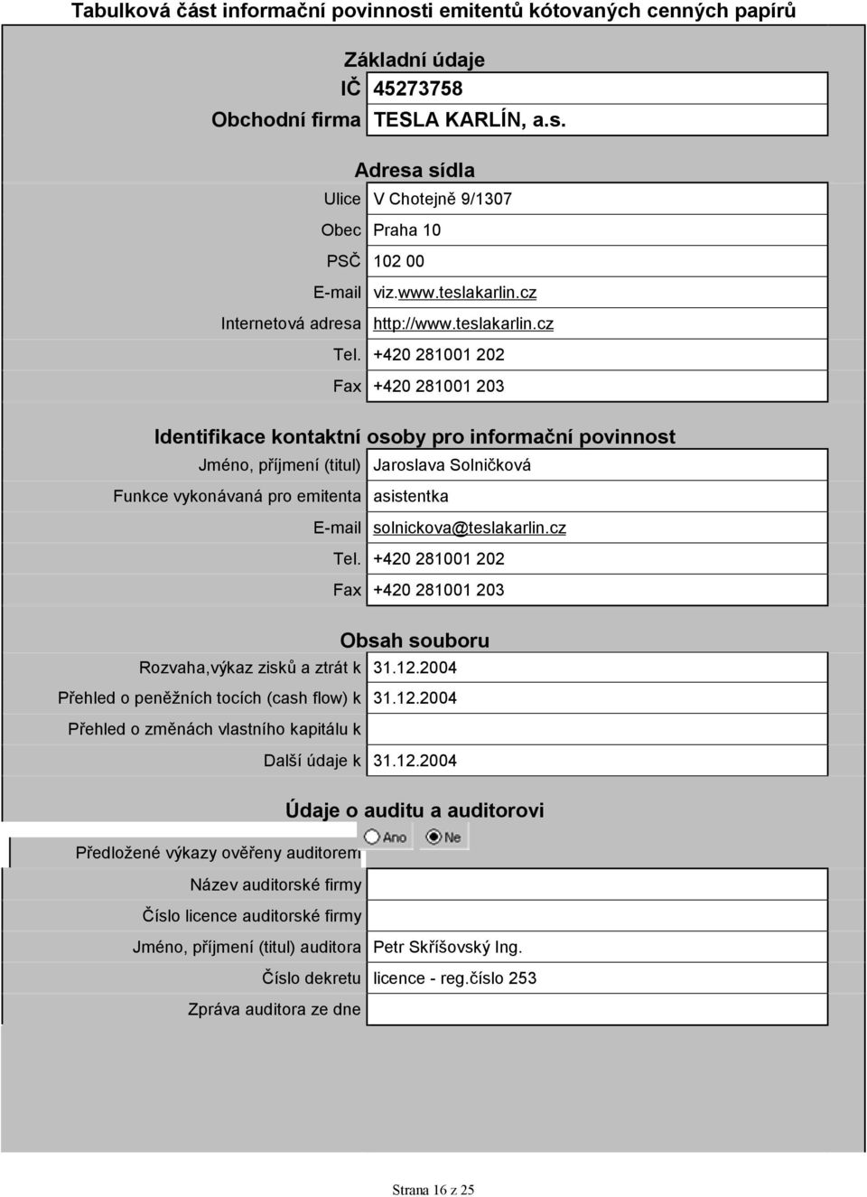 +420 281001 202 Fax +420 281001 203 Identifikace kontaktní osoby pro informační povinnost Jméno, příjmení (titul) Jaroslava Solničková Funkce vykonávaná pro emitenta asistentka E-mail