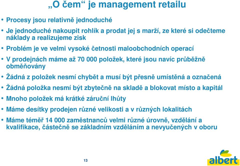 musí být přesně umístěná a označená Žádná položka nesmí být zbytečně na skladě a blokovat místo a kapitál Mnoho položek má krátké záruční lhůty Máme desítky prodejen