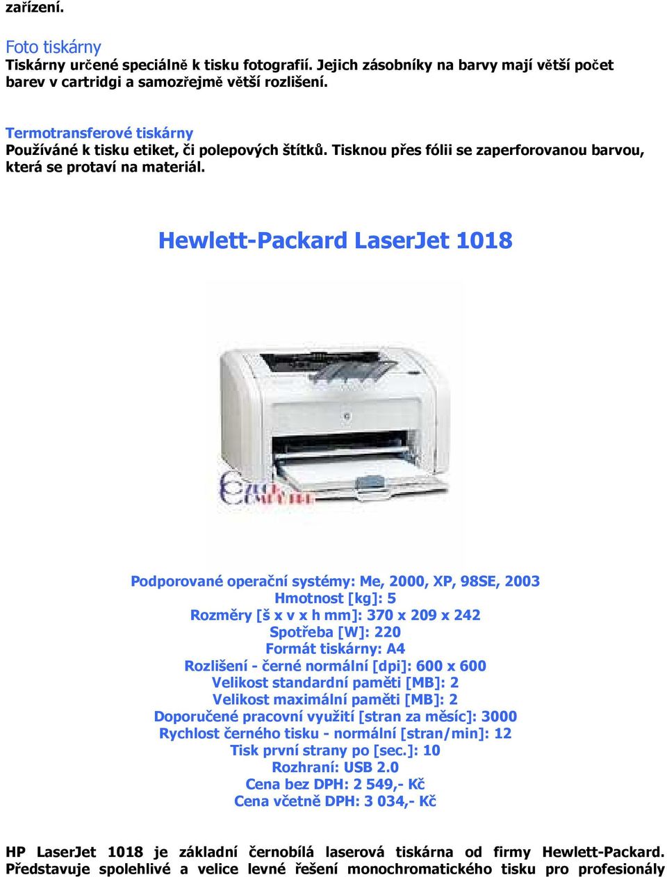 Hewlett-Packard LaserJet 1018 Podporované operační systémy: Me, 2000, XP, 98SE, 2003 Hmotnost [kg]: 5 Rozměry [š x v x h mm]: 370 x 209 x 242 Spotřeba [W]: 220 Formát tiskárny: A4 Rozlišení - černé