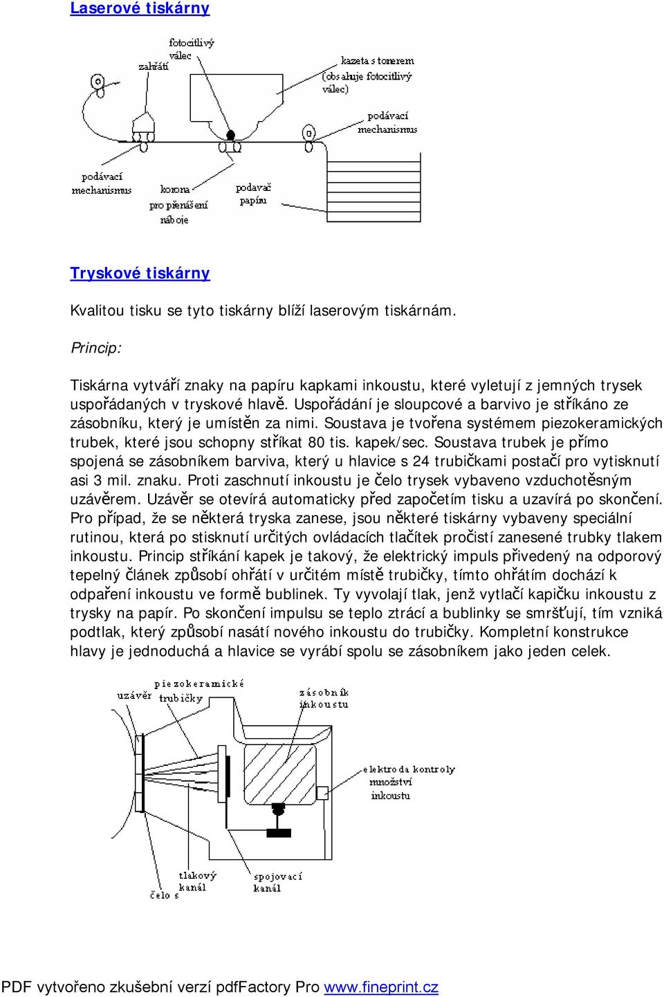 Uspořádání je sloupcové a barvivo je stříkáno ze zásobníku, který je umístěn za nimi. Soustava je tvořena systémem piezokeramických trubek, které jsou schopny stříkat 80 tis. kapek/sec.