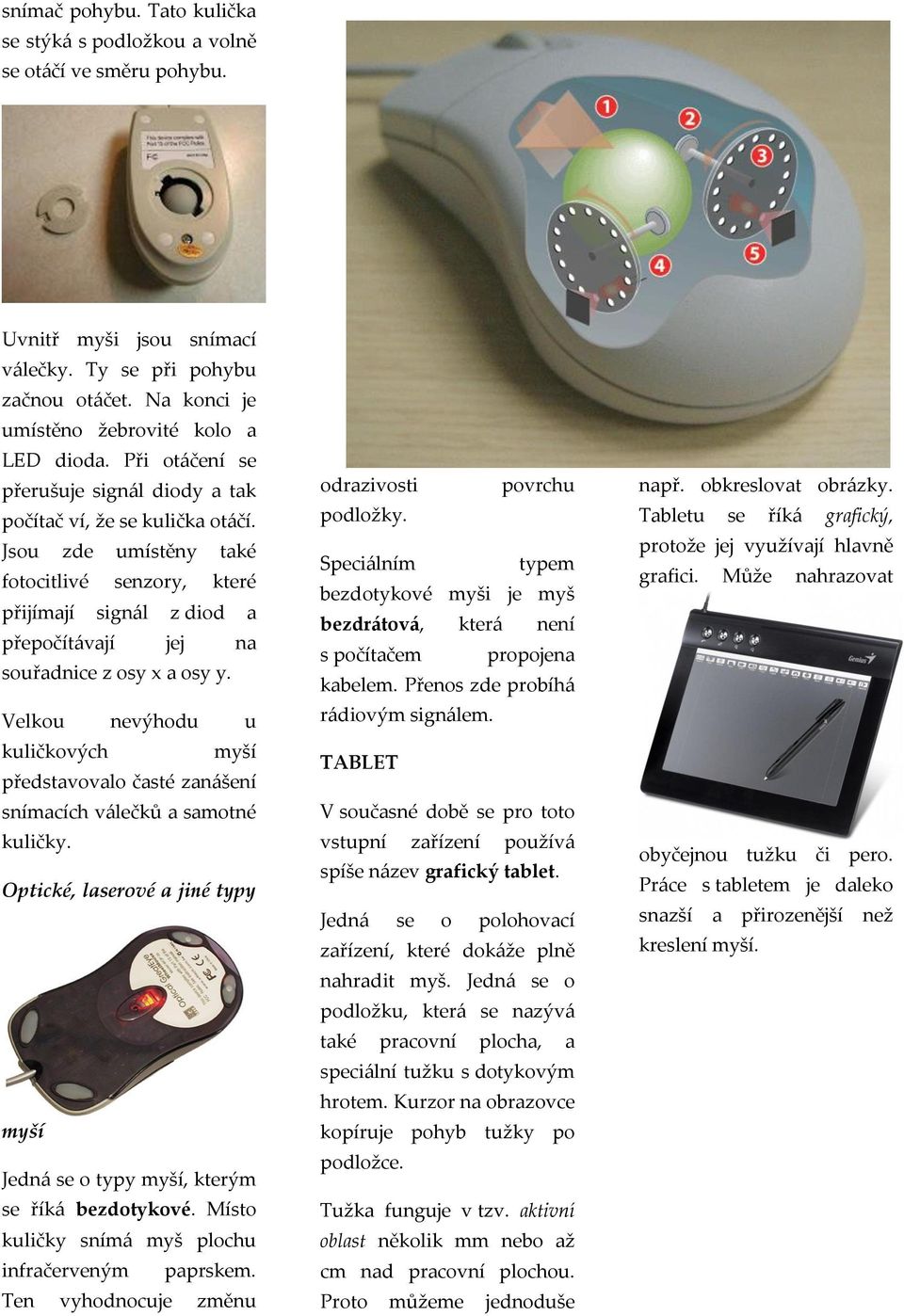 Jsou zde umístěny také fotocitlivé senzory, které přijímají signál z diod a přepočítávají jej na souřadnice z osy x a osy y.