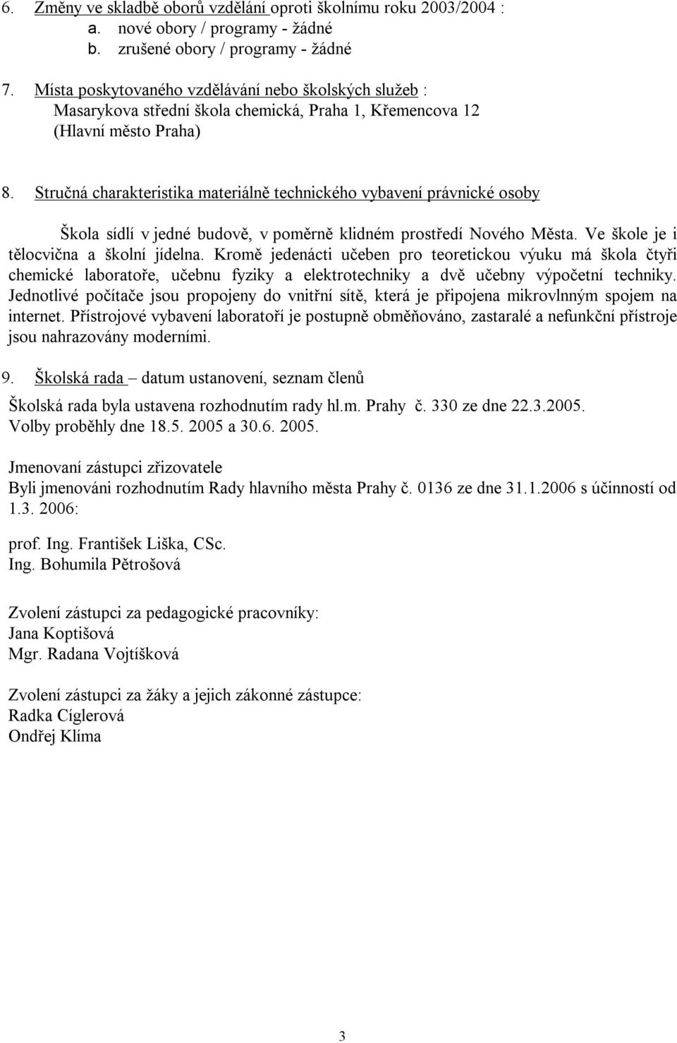 Stručná charakteristika materiálně technického vybavení právnické osoby Škola sídlí v jedné budově, v poměrně klidném prostředí Nového Města. Ve škole je i tělocvična a školní jídelna.